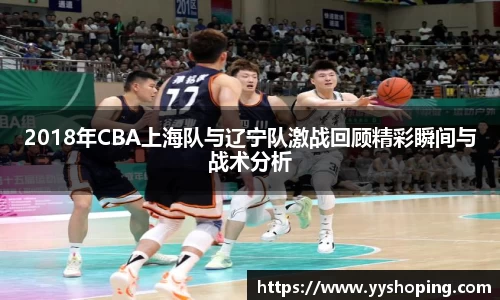 2018年CBA上海队与辽宁队激战回顾精彩瞬间与战术分析