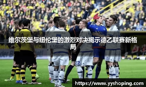 维尔茨堡与纽伦堡的激烈对决揭示德乙联赛新格局