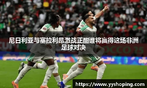 尼日利亚与塞拉利昂激战正酣谁将赢得这场非洲足球对决